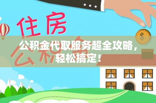 讷河公积金代取服务超全攻略，轻松搞定！