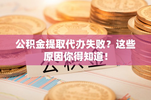 讷河公积金提取代办失败？这些原因你得知道！