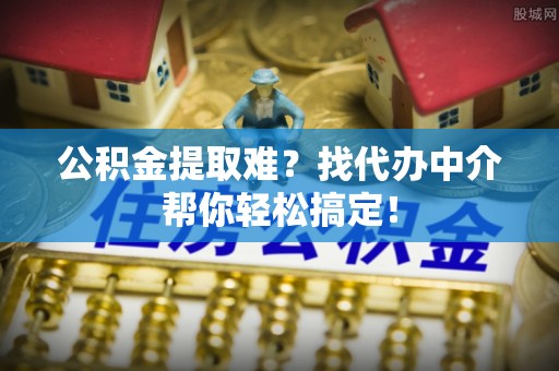 讷河公积金提取难？找代办中介帮你轻松搞定！