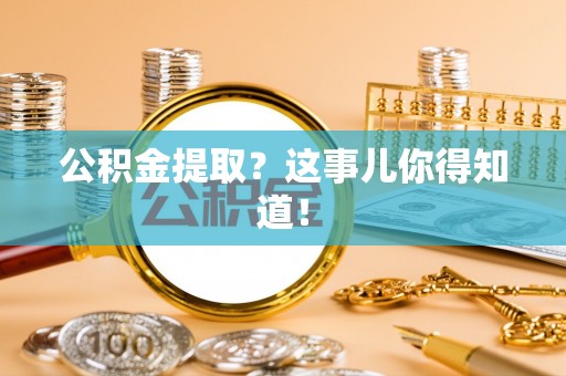 讷河公积金提取？这事儿你得知道！