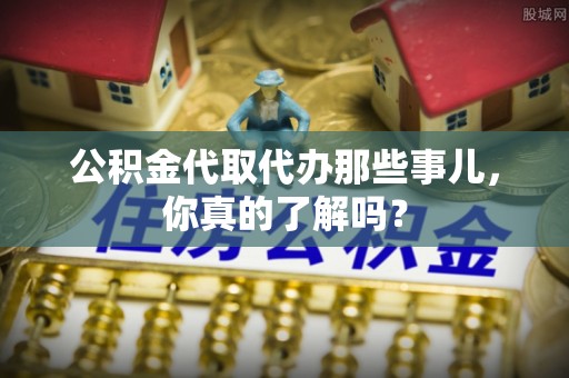 讷河公积金代取代办那些事儿，你真的了解吗？