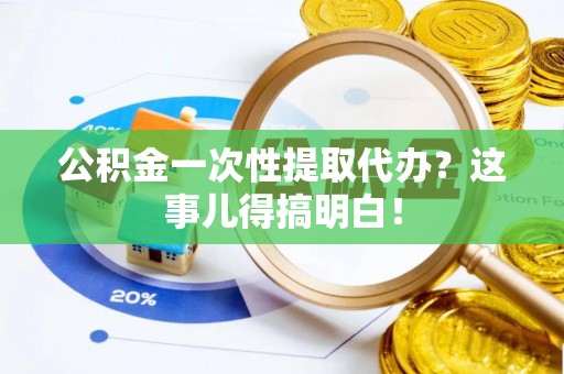讷河公积金一次性提取代办？这事儿得搞明白！