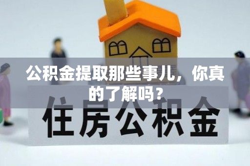讷河公积金提取那些事儿，你真的了解吗？