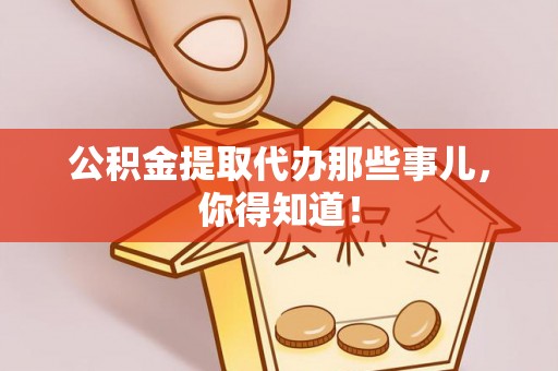 讷河公积金提取代办那些事儿，你得知道！