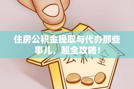 讷河住房公积金提取与代办那些事儿，超全攻略！