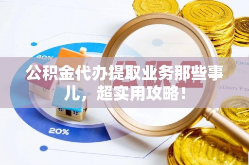 讷河公积金代办提取业务那些事儿，超实用攻略！