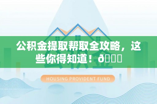 讷河公积金提取帮取全攻略，这些你得知道！😎