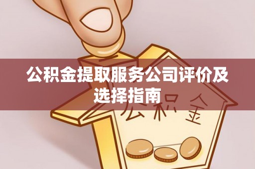 讷河公积金提取服务公司评价及选择指南