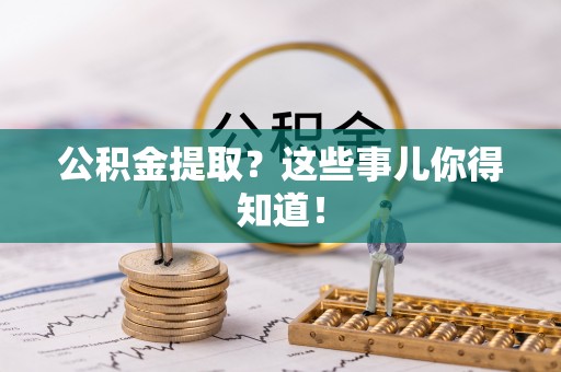 讷河公积金提取？这些事儿你得知道！
