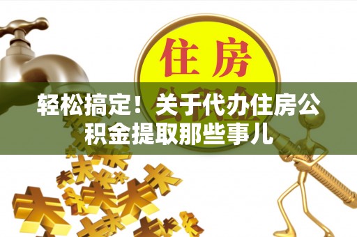 讷河轻松搞定！关于代办住房公积金提取那些事儿