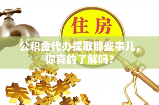 讷河公积金代办提取那些事儿，你真的了解吗？