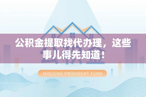 讷河公积金提取找代办理，这些事儿得先知道！
