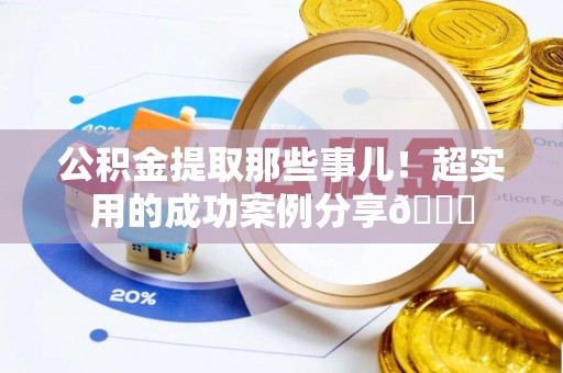 讷河公积金提取那些事儿！超实用的成功案例分享😎