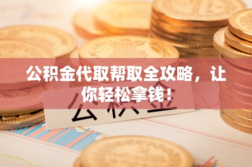 讷河公积金代取帮取全攻略，让你轻松拿钱！
