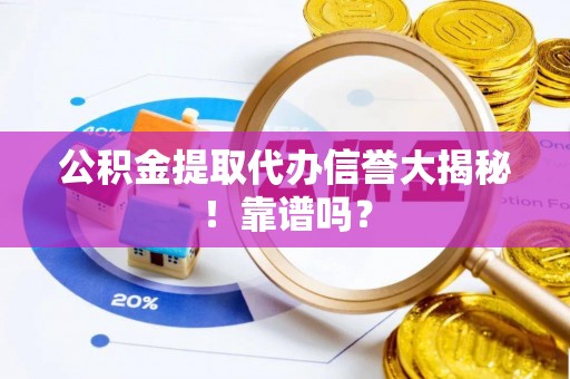 讷河公积金提取代办信誉大揭秘！靠谱吗？