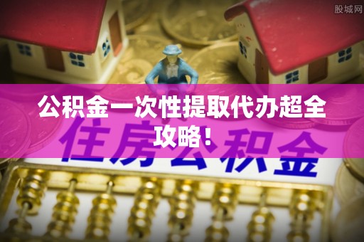 讷河公积金一次性提取代办超全攻略！