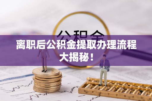 讷河离职后公积金提取办理流程大揭秘！