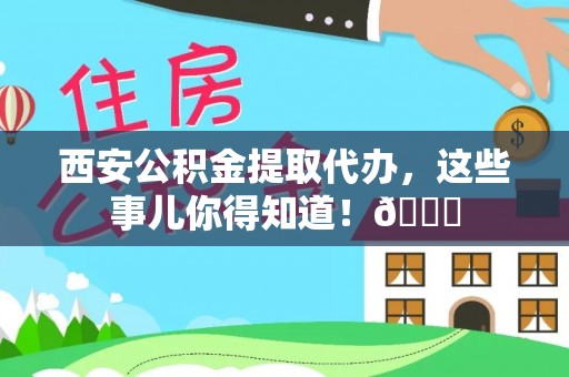 讷河西安公积金提取代办，这些事儿你得知道！😎