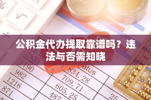 讷河公积金代办提取靠谱吗？违法与否需知晓