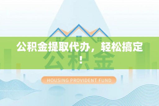 讷河公积金提取代办，轻松搞定！