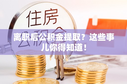 讷河离职后公积金提取？这些事儿你得知道！