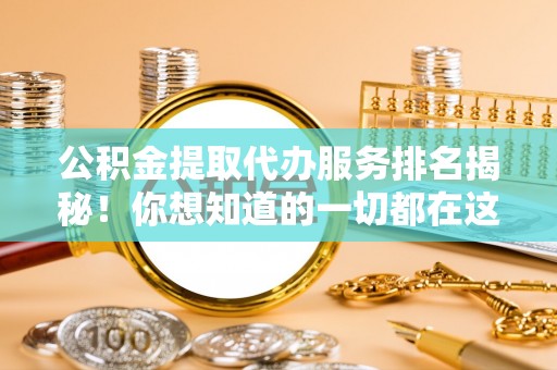 讷河公积金提取代办服务排名揭秘！你想知道的一切都在这
