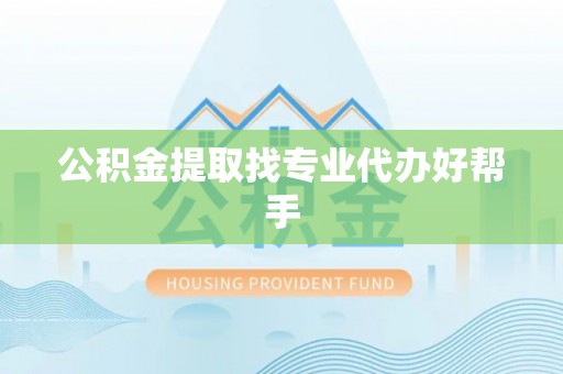 讷河公积金提取找专业代办好帮手