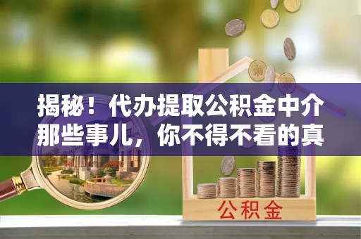 讷河揭秘！代办提取公积金中介那些事儿，你不得不看的真相