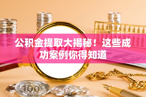 讷河公积金提取大揭秘！这些成功案例你得知道