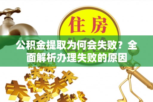 讷河公积金提取为何会失败？全面解析办理失败的原因