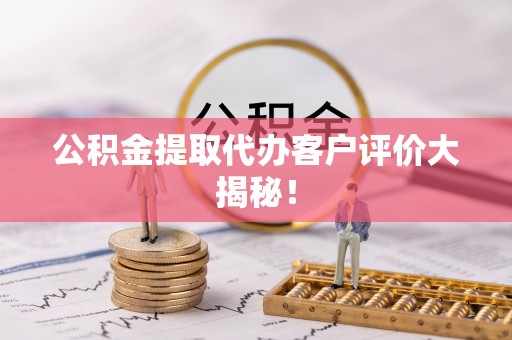 讷河公积金提取代办客户评价大揭秘！