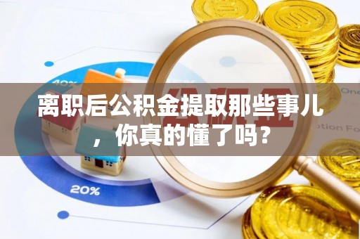 讷河离职后公积金提取那些事儿，你真的懂了吗？