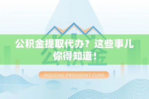 讷河公积金提取代办？这些事儿你得知道！