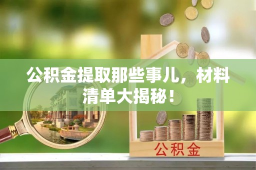 讷河公积金提取那些事儿，材料清单大揭秘！