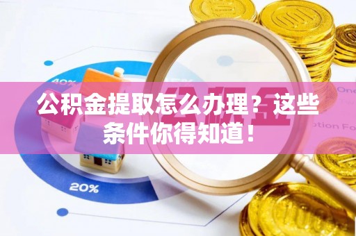 讷河公积金提取怎么办理？这些条件你得知道！