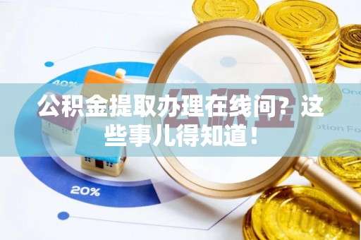讷河公积金提取办理在线问？这些事儿得知道！
