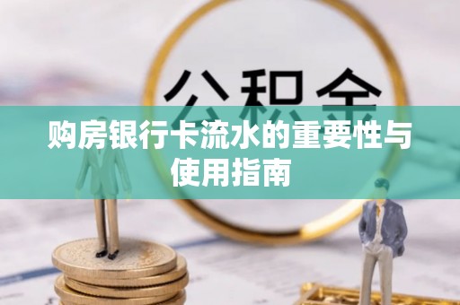 讷河购房银行卡流水的重要性与使用指南
