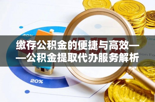 讷河缴存公积金的便捷与高效——公积金提取代办服务解析