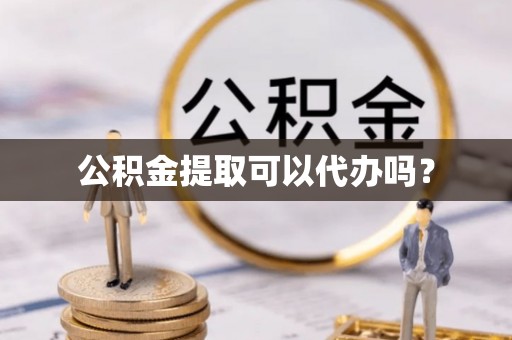 讷河公积金提取可以代办吗？