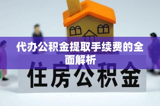 讷河代办公积金提取手续费的全面解析