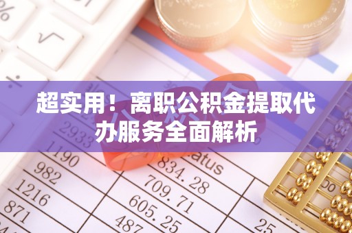 讷河超实用！离职公积金提取代办服务全面解析