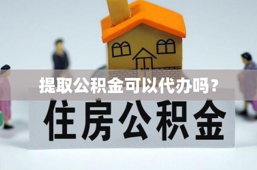 讷河提取公积金可以代办吗？