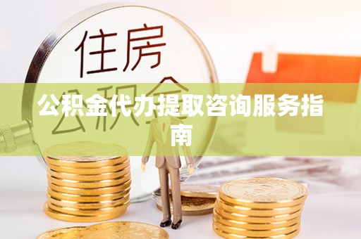 讷河公积金代办提取咨询服务指南