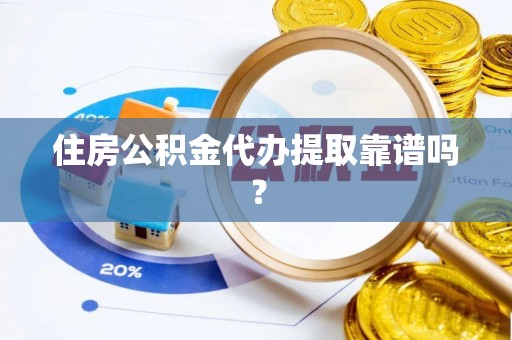 讷河住房公积金代办提取靠谱吗？