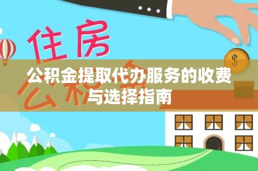 讷河公积金提取代办服务的收费与选择指南