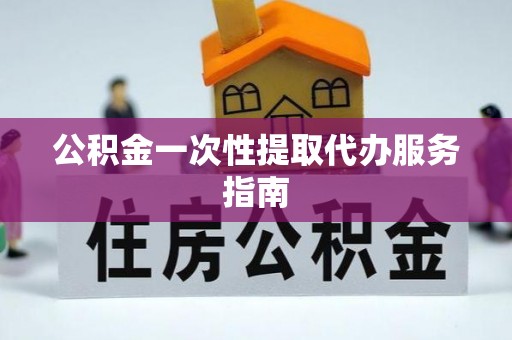 讷河公积金一次性提取代办服务指南