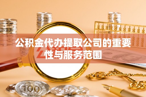 讷河公积金代办提取公司的重要性与服务范围