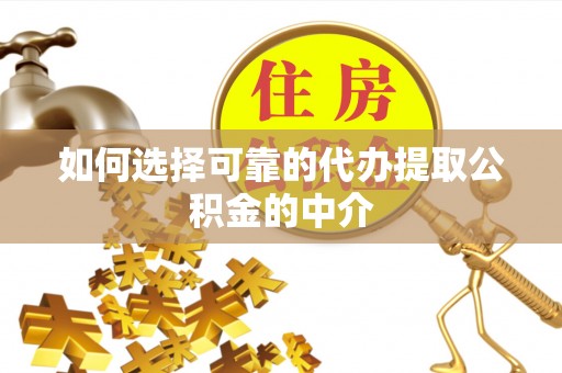 讷河如何选择可靠的代办提取公积金的中介