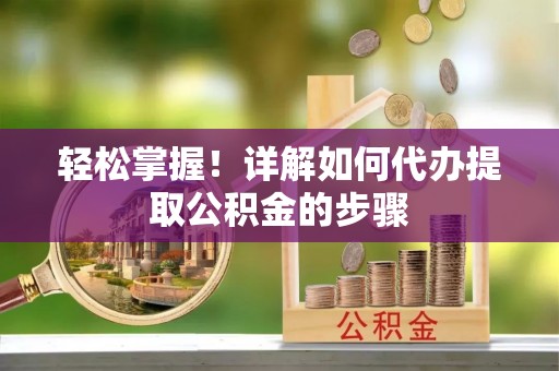 讷河轻松掌握！详解如何代办提取公积金的步骤