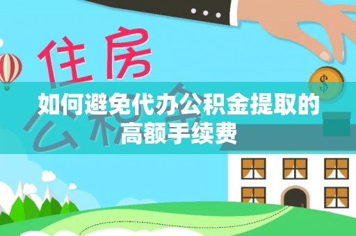 讷河如何避免代办公积金提取的高额手续费